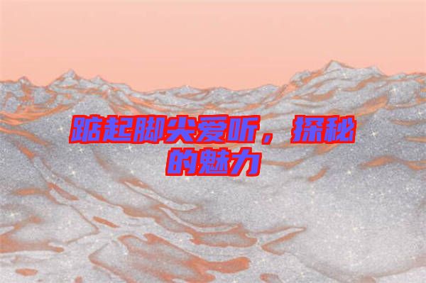 踮起腳尖愛聽，探秘的魅力