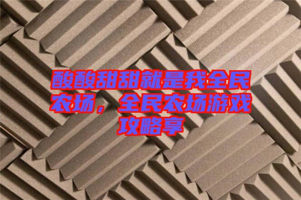 酸酸甜甜就是我全民農(nóng)場(chǎng)，全民農(nóng)場(chǎng)游戲攻略享