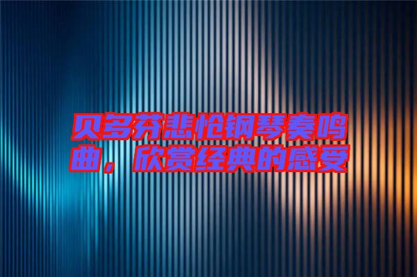貝多芬悲愴鋼琴奏鳴曲，欣賞經(jīng)典的感受