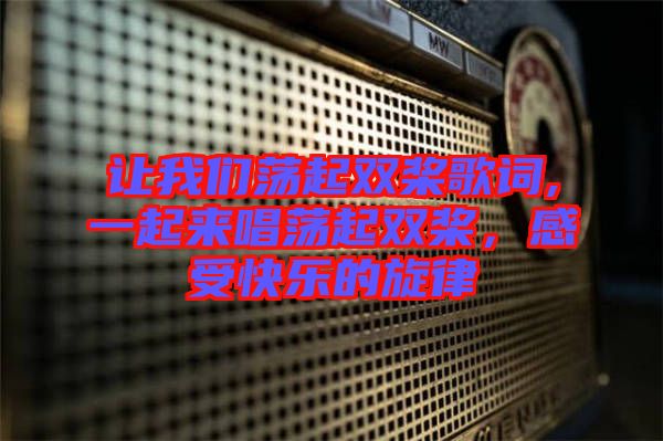 讓我們蕩起雙槳歌詞,一起來(lái)唱蕩起雙槳，感受快樂(lè)的旋律