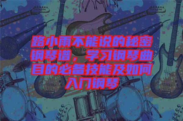 路小雨不能說的秘密鋼琴譜，學(xué)習(xí)鋼琴曲目的必備技能及如何入門鋼琴