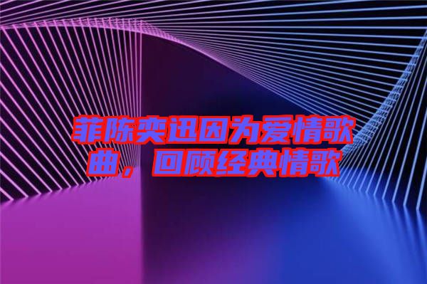 菲陳奕迅因為愛情歌曲，回顧經(jīng)典情歌