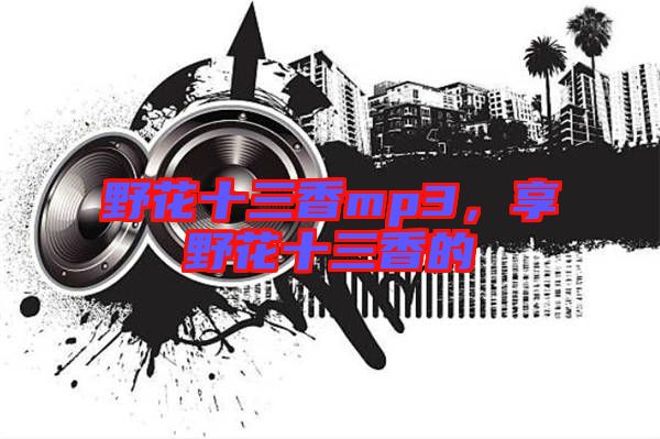 野花十三香mp3，享野花十三香的