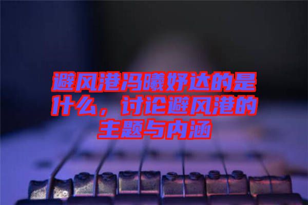 避風(fēng)港馮曦妤達(dá)的是什么，討論避風(fēng)港的主題與內(nèi)涵