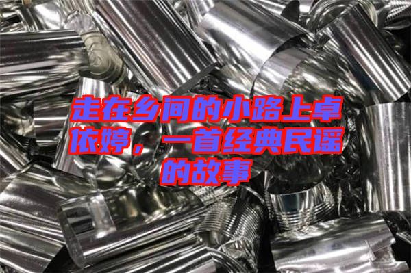 走在鄉(xiāng)間的小路上卓依婷，一首經(jīng)典民謠的故事