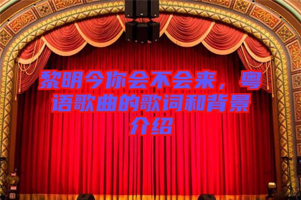 黎明今你會(huì)不會(huì)來(lái)，粵語(yǔ)歌曲的歌詞和背景介紹