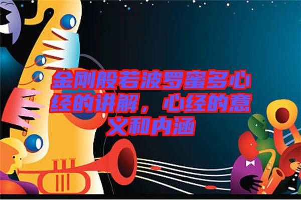 金剛般若波羅蜜多心經(jīng)的講解，心經(jīng)的意義和內(nèi)涵