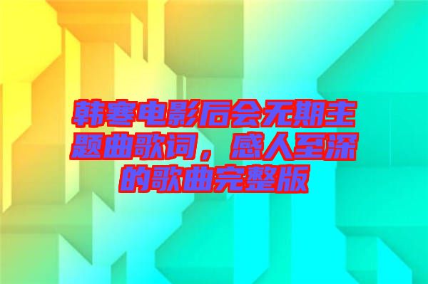 韓寒電影后會無期主題曲歌詞，感人至深的歌曲完整版