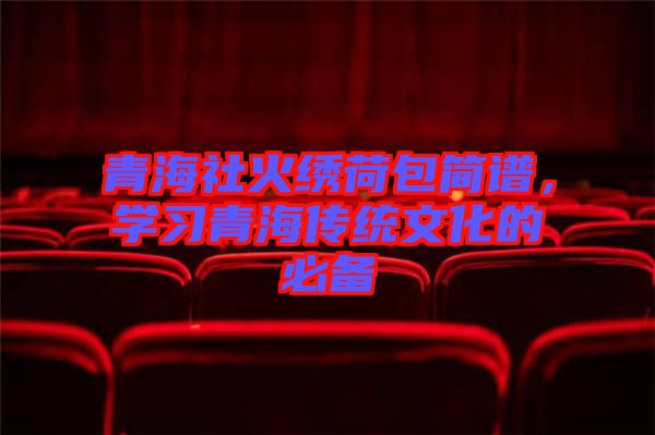 青海社火繡荷包簡譜，學(xué)習(xí)青海傳統(tǒng)文化的必備