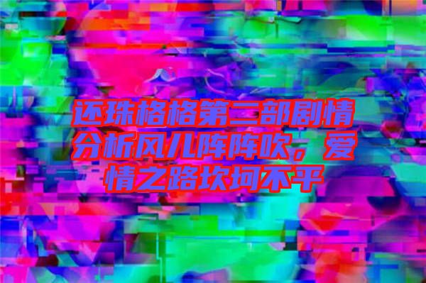 還珠格格第二部劇情分析風(fēng)兒陣陣吹，愛情之路坎坷不平