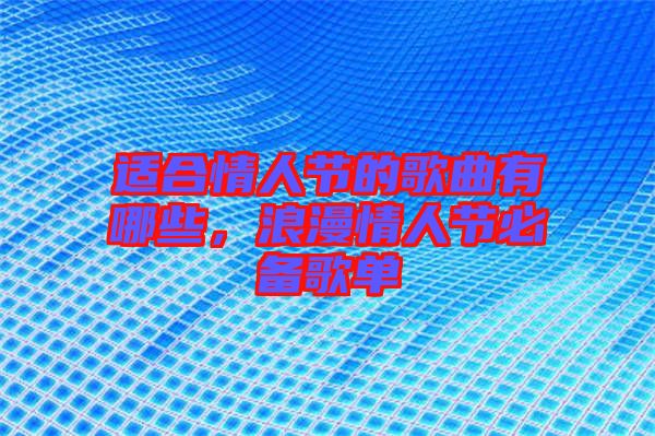適合情人節(jié)的歌曲有哪些，浪漫情人節(jié)必備歌單