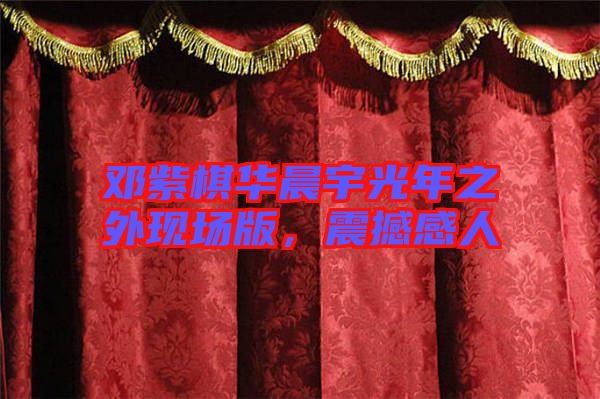鄧紫棋華晨宇光年之外現(xiàn)場(chǎng)版，震撼感人