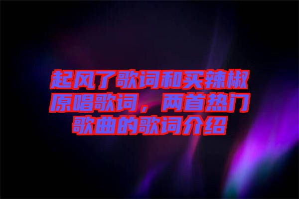 起風(fēng)了歌詞和買辣椒原唱歌詞，兩首熱門歌曲的歌詞介紹