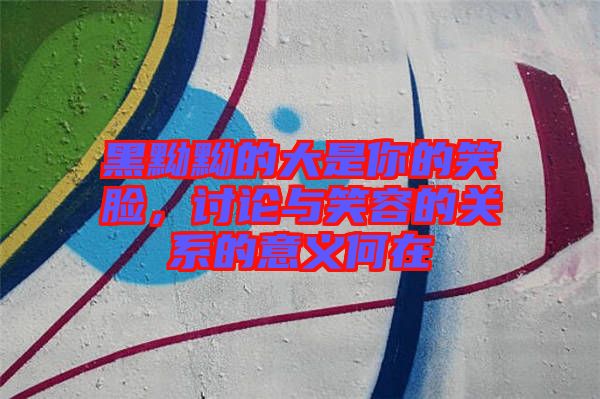 黑黝黝的大是你的笑臉，討論與笑容的關(guān)系的意義何在