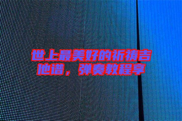 世上最美好的祈禱吉他譜，彈奏教程享
