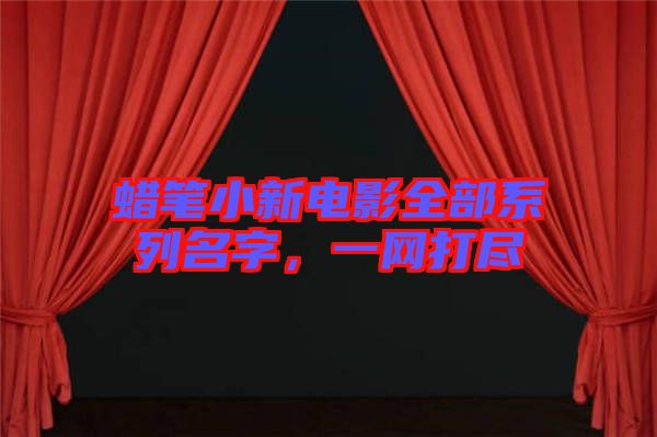 蠟筆小新電影全部系列名字，一網(wǎng)打盡