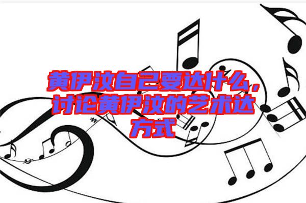 黃伊汶自己要達(dá)什么，討論黃伊汶的藝術(shù)達(dá)方式
