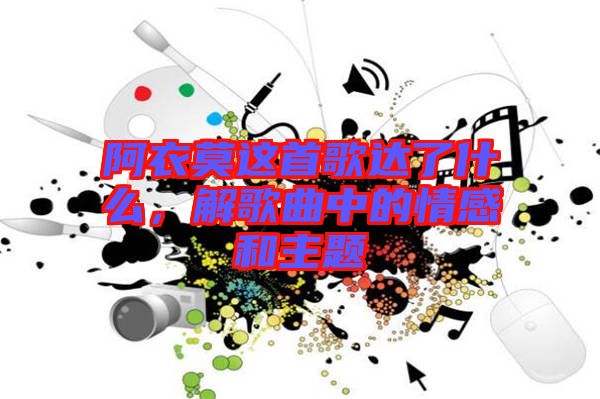 阿衣莫這首歌達了什么，解歌曲中的情感和主題