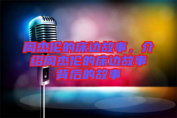 周杰倫的床邊故事，介紹周杰倫的床邊故事背后的故事