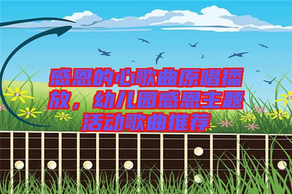 感恩的心歌曲原唱播放，幼兒園感恩主題活動歌曲推薦