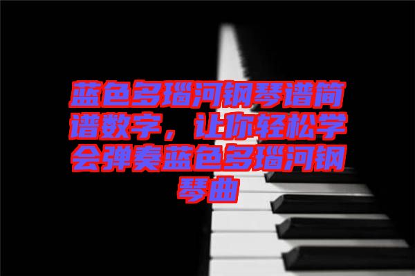 藍(lán)色多瑙河鋼琴譜簡譜數(shù)字，讓你輕松學(xué)會(huì)彈奏藍(lán)色多瑙河鋼琴曲