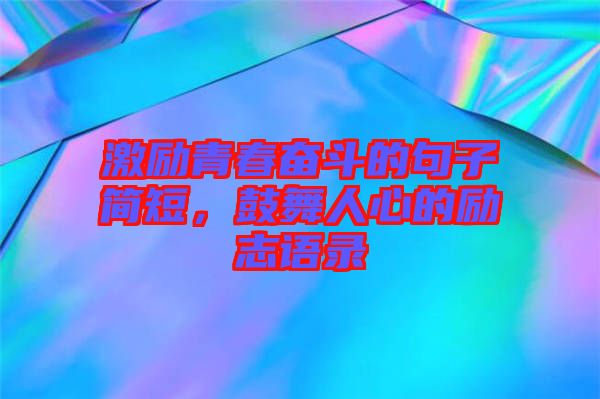 激勵青春奮斗的句子簡短，鼓舞人心的勵志語錄