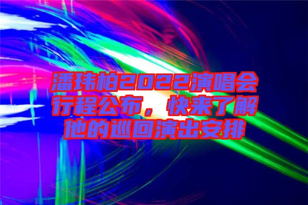 潘瑋柏2022演唱會行程公布，快來了解他的巡回演出安排