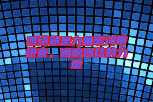 團結就是力量歌詞帶拼音，唱響團結的力量