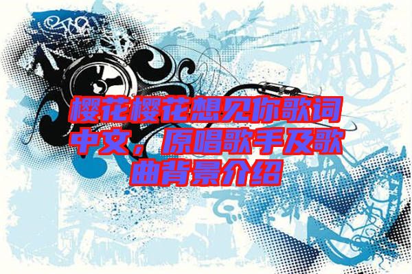 櫻花櫻花想見(jiàn)你歌詞中文，原唱歌手及歌曲背景介紹