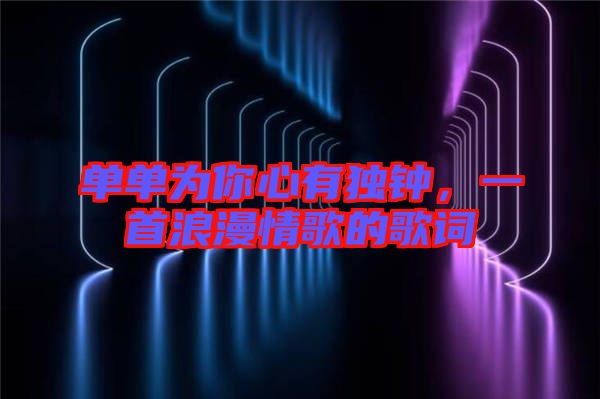 單單為你心有獨(dú)鐘，一首浪漫情歌的歌詞
