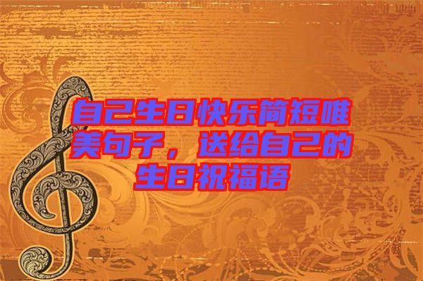自己生日快樂簡短唯美句子，送給自己的生日祝福語