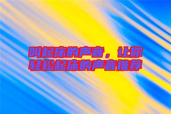 叫起床的聲音，讓你輕松起床的聲音推薦