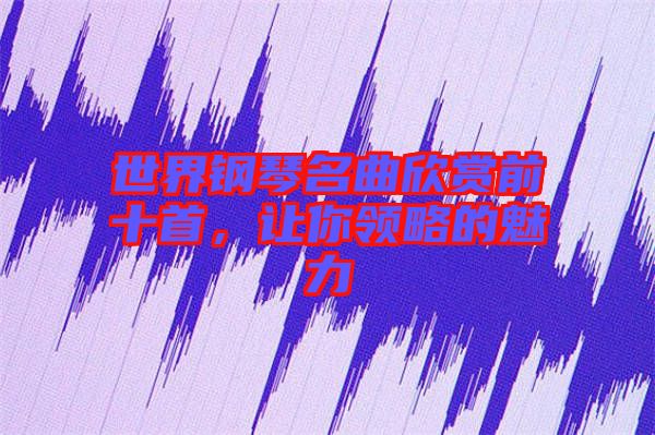 世界鋼琴名曲欣賞前十首，讓你領(lǐng)略的魅力