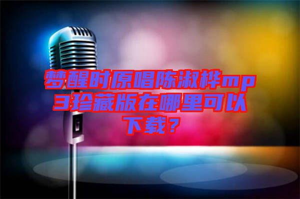 夢醒時原唱陳淑樺mp3珍藏版在哪里可以下載？