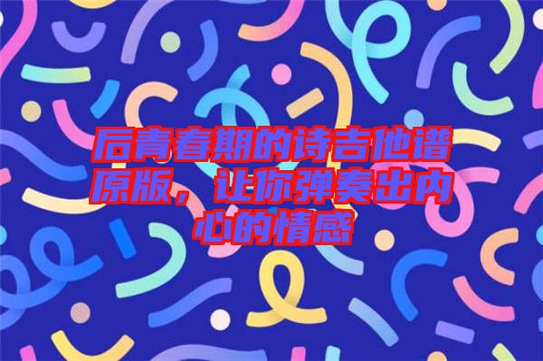后青春期的詩吉他譜原版，讓你彈奏出內(nèi)心的情感