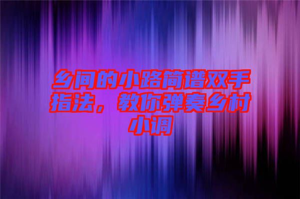鄉(xiāng)間的小路簡譜雙手指法，教你彈奏鄉(xiāng)村小調(diào)