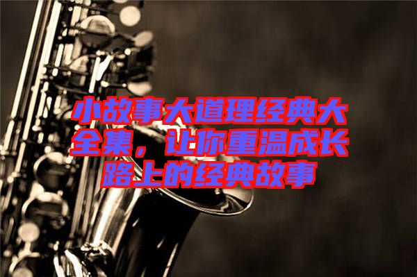 小故事大道理經(jīng)典大全集，讓你重溫成長(zhǎng)路上的經(jīng)典故事