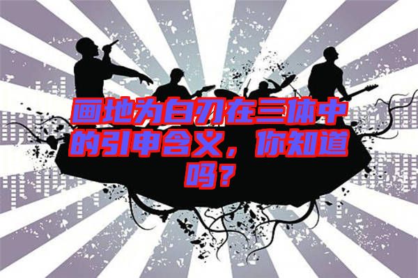 畫地為白刃在三體中的引申含義，你知道嗎？