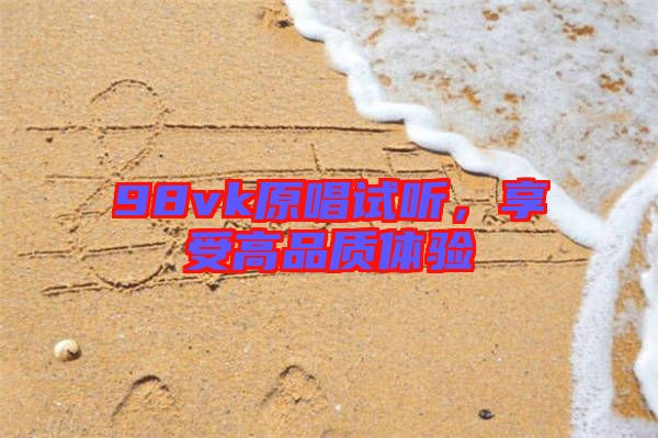 98vk原唱試聽(tīng)，享受高品質(zhì)體驗(yàn)
