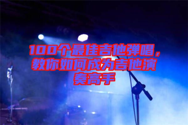 100個最佳吉他彈唱，教你如何成為吉他演奏高手