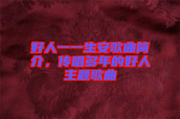 好人一一生安歌曲簡(jiǎn)介，傳唱多年的好人主題歌曲