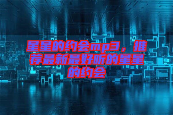星星的約會mp3，推薦最新最好聽的星星的約會