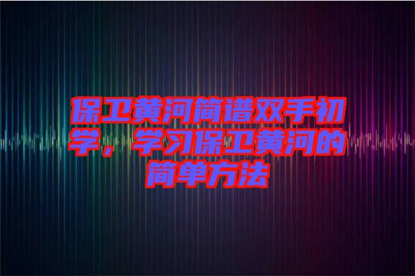 保衛(wèi)黃河簡譜雙手初學(xué)，學(xué)習(xí)保衛(wèi)黃河的簡單方法