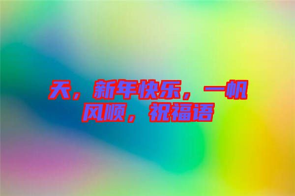 天，新年快樂，一帆風(fēng)順，祝福語