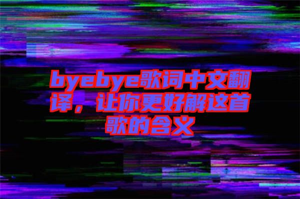 byebye歌詞中文翻譯，讓你更好解這首歌的含義