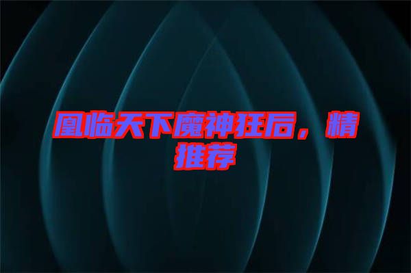 凰臨天下魔神狂后，精推薦