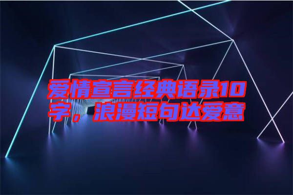 愛情宣言經(jīng)典語錄10字，浪漫短句達(dá)愛意