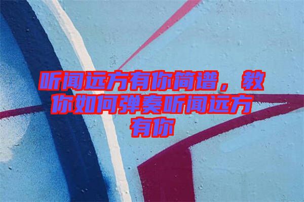 聽(tīng)聞遠(yuǎn)方有你簡(jiǎn)譜，教你如何彈奏聽(tīng)聞遠(yuǎn)方有你