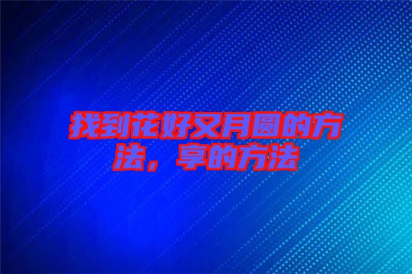 找到花好又月圓的方法，享的方法