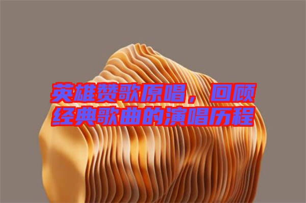 英雄贊歌原唱，回顧經(jīng)典歌曲的演唱歷程